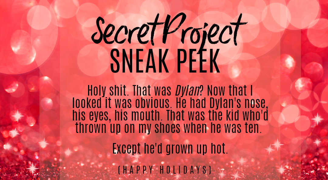 Promo text against a background of red glitter. The text reads: Secret Project SNEAK PEEK. "Holy shit. That was *Dylan*? Now that I looked it was obvious. He had Dylan's nose, his eyes, his mouth. That was the kid who'd thrown up on my shoes when he was ten. Except he'd grown up hot." (Happy Holidays)