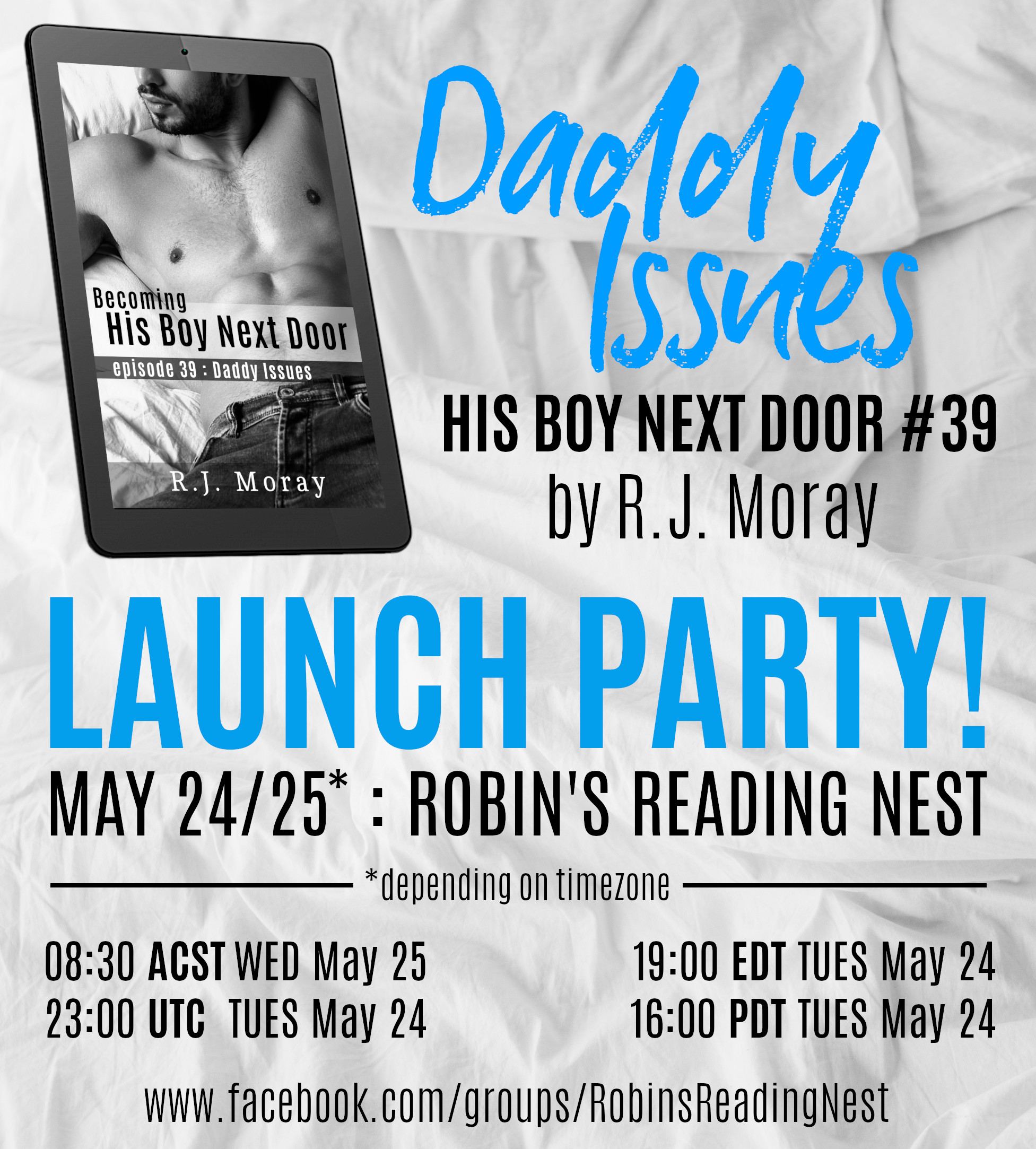 Daddy Issues, His Boy Next Door 39, by R.J. Moray. Launch Party, May 24 - 25 (Depending on timezone) Robin's Reading Nest. 08:30 ACST Wednesday May 25, 23:00 UTC Tuesday May 24, 19:00 EDT Tuesday May 24, 16:00 PDT Tuesday May 24. www.facebook.com/groups/RobinsReadingNest